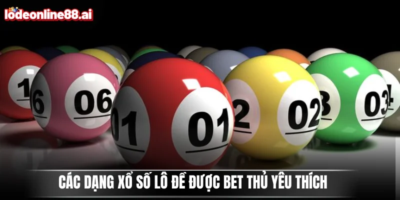 Các dạng xổ số lô đề được bet thủ yêu thích