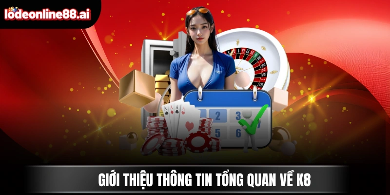 K8 - Nhà Cái Cá Cược Xanh Chín Đạt Chuẩn Đến Từ Châu Âu 2 Giới thiệu thông tin tổng quan về K8