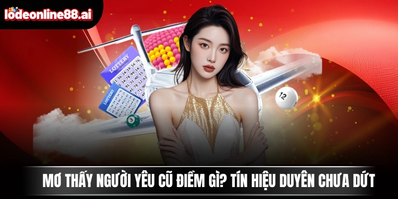 Mơ Thấy Người Yêu Cũ Điềm Gì? Tín Hiệu Duyên Chưa Dứt 9 Mơ Thấy Người Yêu Cũ Điềm Gì? Tín Hiệu Duyên Chưa Dứt